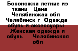 Босоножки летние из ткани › Цена ­ 200 - Челябинская обл., Челябинск г. Одежда, обувь и аксессуары » Женская одежда и обувь   . Челябинская обл.